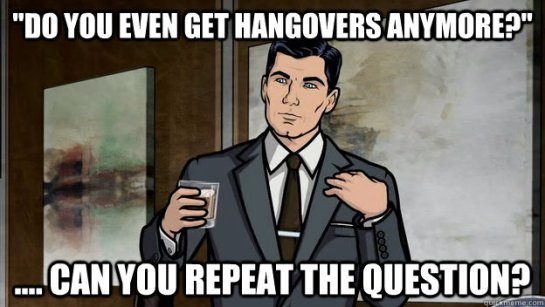 Do you even get hangovers anymore