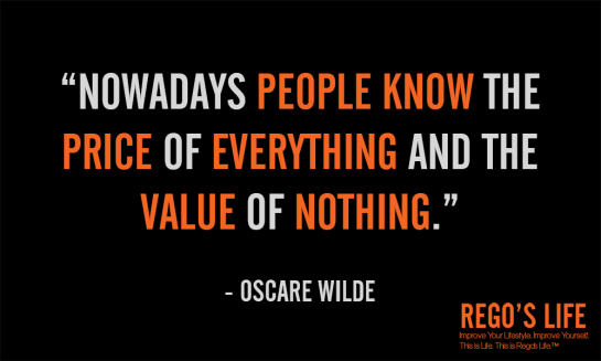nowadays people know the price of everything and the value of nothing oscare wilde, Rego's Life, musings episode 48 Quality vs. Quantity, live the quality life