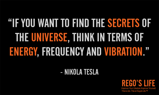 if you want to find the secrets of the universe think in terms of energy frequency and vibration nikola tesla,energy, musings episode 49 energy, rego's life, rego's life quotes, energy quotes, how to increase energy, increase energy levels, increase energy, how to increase your energy, increasing energy, increase your energy, how to increase your energy level