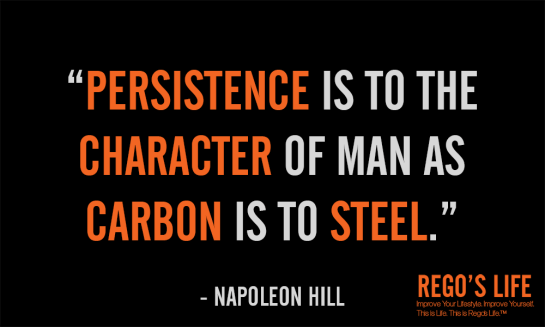 PERSISTENCE IS TO THE CHARACTER OF MAN AS CARBON IS TO STEEL NAPOLEON HILL Rego's Life Quotes, episodic musings of a quintessential entrepreneur, Persistence, Rego's Life Episode 54 Persistence, Regos Life, regoslife, Napoleon Hill, Think & Grow Rich, Rego, Thought, Philosophy , persistence quotes, quotes