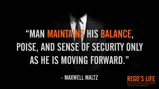 Musings Episode 70 Balance, Rego's Life Musings Episode 70 Balance, Musings Episode 70 Balance Rego's Life, Rego's Life, Episodic Musings of a Quintessential Entrepreneur, balance, balance in life, how to balance your life, introspection, thoughts, life, chuck it in the fuck it bucket and move on, keep calm and carry on, dealing with life, self-improvement, thoughts of a quintessential writer, Man maintains his balance poise and sense of security only as he is moving forward Maxwell Maltz rego's life balance quotes
